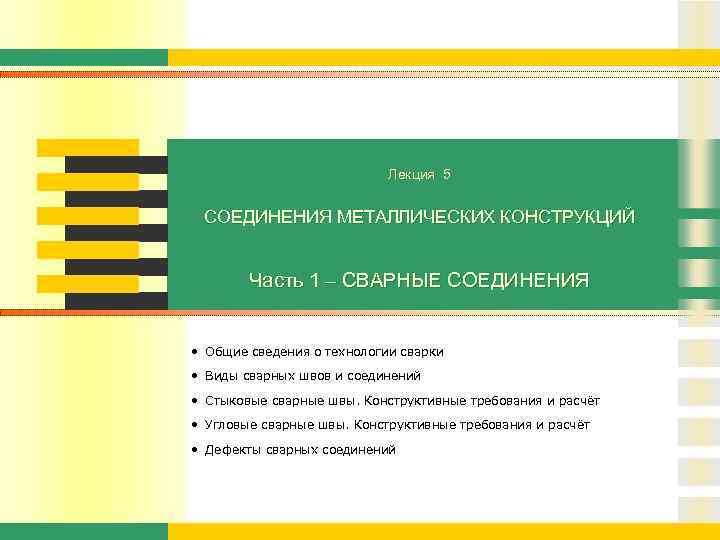 Лекция 5 СОЕДИНЕНИЯ МЕТАЛЛИЧЕСКИХ КОНСТРУКЦИЙ Часть 1 – СВАРНЫЕ СОЕДИНЕНИЯ • Общие сведения о