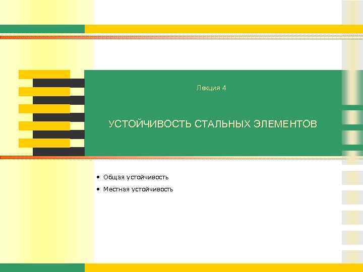 Лекция 4 УСТОЙЧИВОСТЬ СТАЛЬНЫХ ЭЛЕМЕНТОВ • Общая устойчивость • Местная устойчивость 