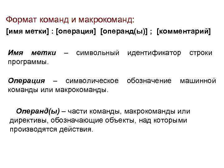 Формат команд и макрокоманд: [имя метки] : [операция] [операнд(ы)] ; [комментарий] Имя метки –