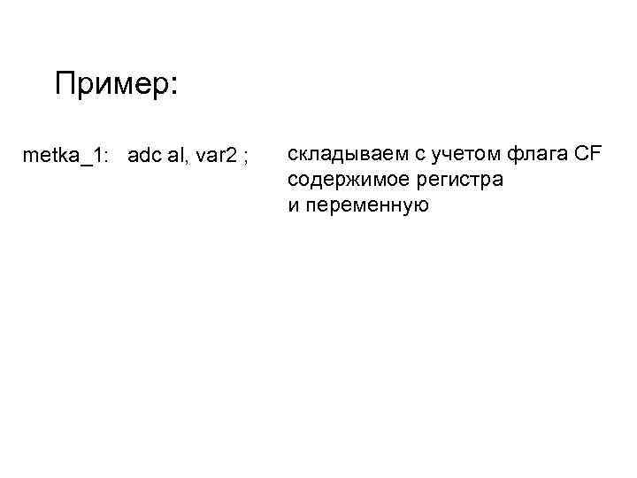Пример: metka_1: adc al, var 2 ; складываем с учетом флага CF содержимое регистра
