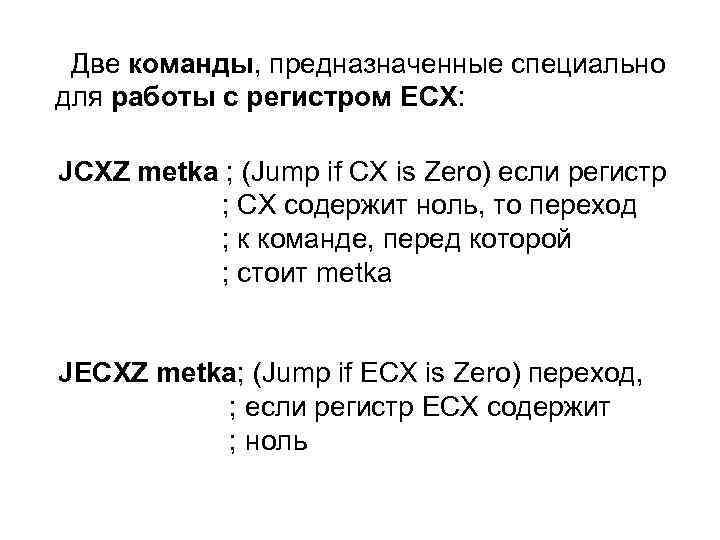  Две команды, предназначенные специально для работы с регистром ECX: JCXZ metka ; (Jump