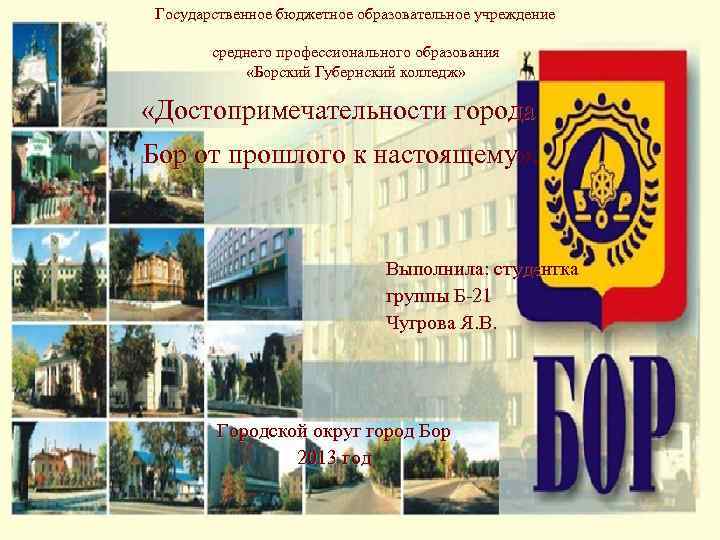 Государственное бюджетное образовательное учреждение среднего профессионального образования «Борский Губернский колледж» «Достопримечательности города Бор от