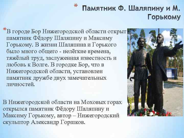 * *В городе Бор Нижегородской области открыт памятник Фёдору Шаляпину и Максиму Горькому. В