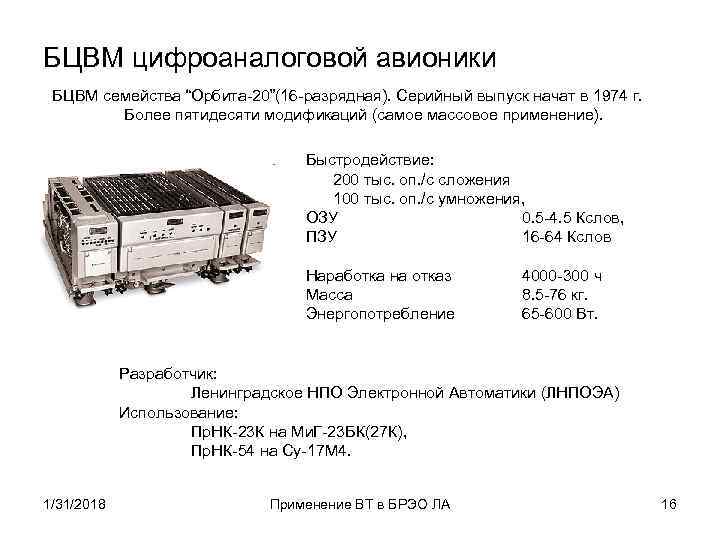 БЦВМ цифроаналоговой авионики БЦВМ семейства “Орбита-20”(16 -разрядная). Серийный выпуск начат в 1974 г. Более