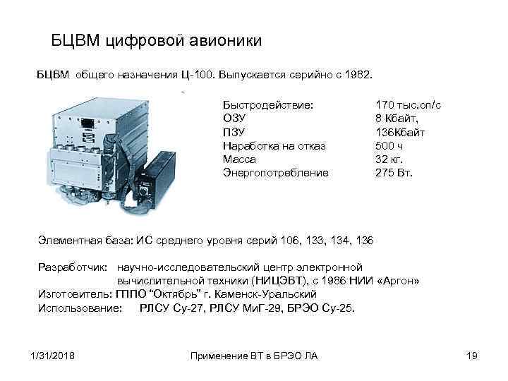 БЦВМ цифровой авионики БЦВМ общего назначения Ц-100. Выпускается серийно с 1982. Быстродействие: ОЗУ ПЗУ