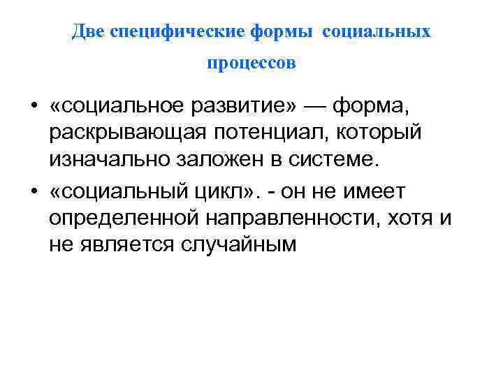 Две специфические формы социальных процессов • «социальное развитие» — форма, раскрывающая потенциал, который изначально