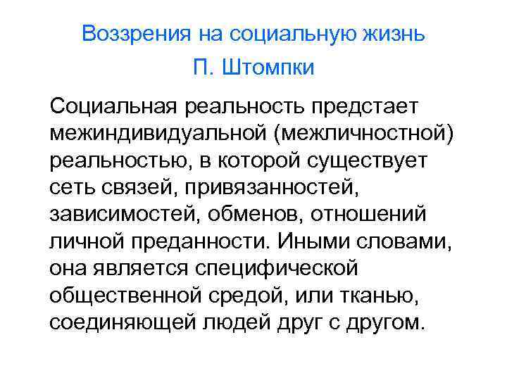 Воззрения на социальную жизнь П. Штомпки Социальная реальность предстает межиндивидуальной (межличностной) реальностью, в которой