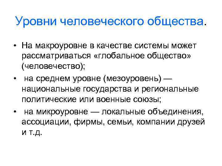 Уровни человеческого общества. • На макроуровне в качестве системы может рассматриваться «глобальное общество» (человечество);
