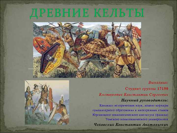 ДРЕВНИЕ КЕЛЬТЫ Выполнил: Студент группы 17190 Костюкевич Константин Сергеевич Научный руководитель: Кандидат исторических наук,