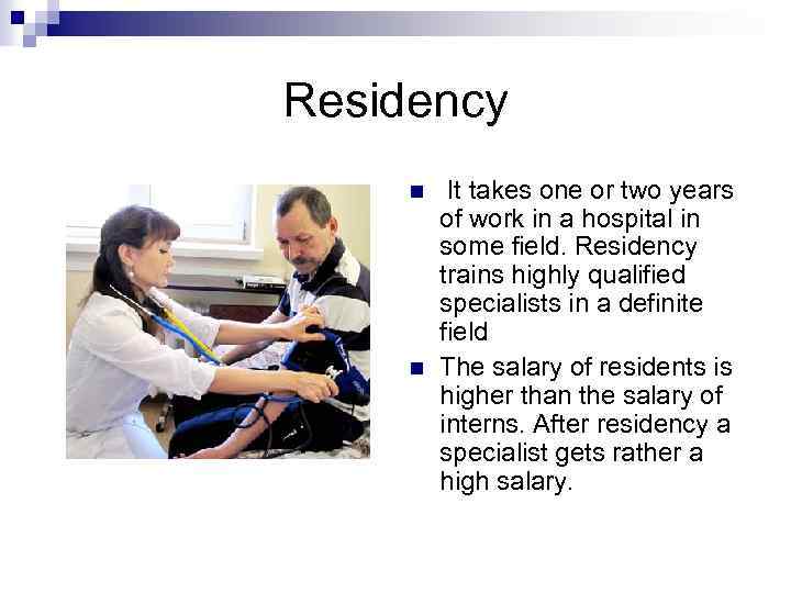 Residency n n It takes one or two years of work in a hospital