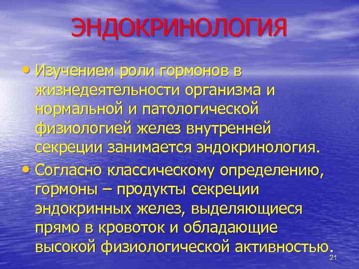 ЭНДОКРИНОЛОГИЯ • Изучением роли гормонов в жизнедеятельности организма и нормальной и патологической физиологией желез