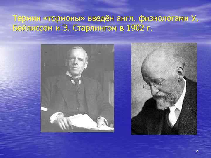 Термин «гормоны» введён англ. физиологами У. Бейлиссом и Э. Старлингом в 1902 г. 4