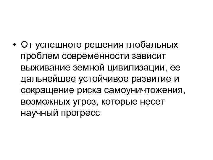  • От успешного решения глобальных проблем современности зависит выживание земной цивилизации, ее дальнейшее