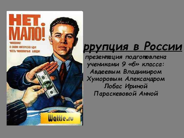 Коррупция в России презентация подготовлена учениками 9 «б» класса: Авдеевым Владимиром Хуморовым Александром Лобас
