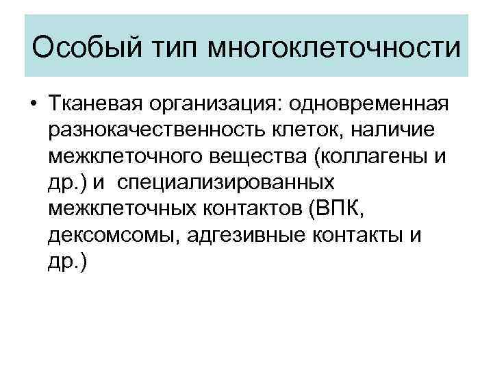 Особый тип многоклеточности • Тканевая организация: одновременная разнокачественность клеток, наличие межклеточного вещества (коллагены и