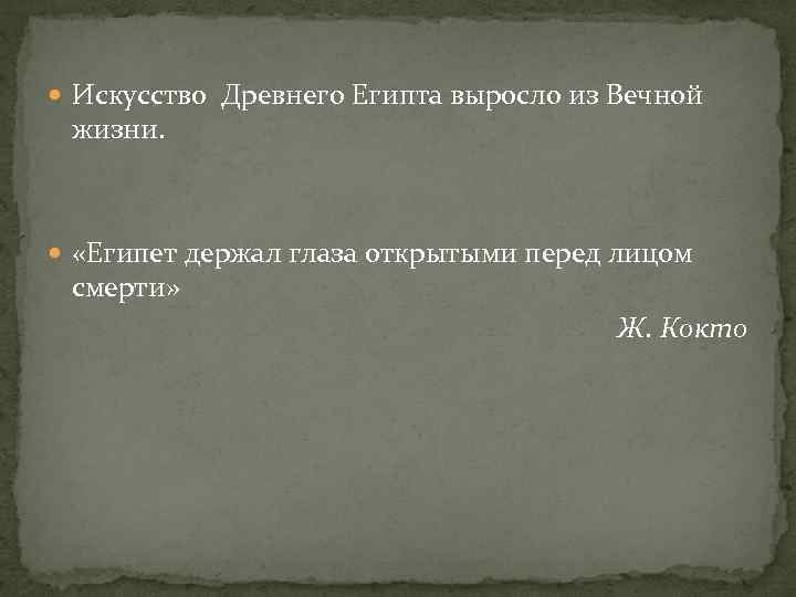  Искусство Древнего Египта выросло из Вечной жизни. «Египет держал глаза открытыми перед лицом