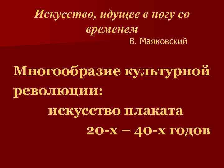 Искусство, идущее в ногу со временем В. Маяковский Многообразие культурной революции: искусство плаката 20