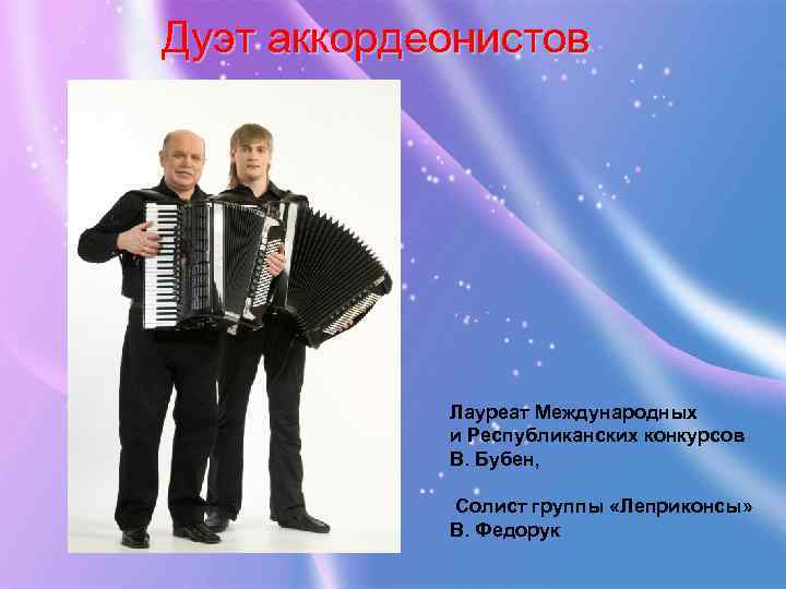 Дуэт аккордеонистов Лауреат Международных и Республиканских конкурсов В. Бубен, Солист группы «Леприконсы» В. Федорук