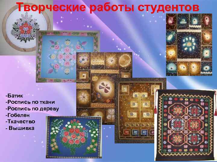 Творческие работы студентов -Батик -Роспись по ткани -Роспись по дереву -Гобелен -Ткачество - Вышивка