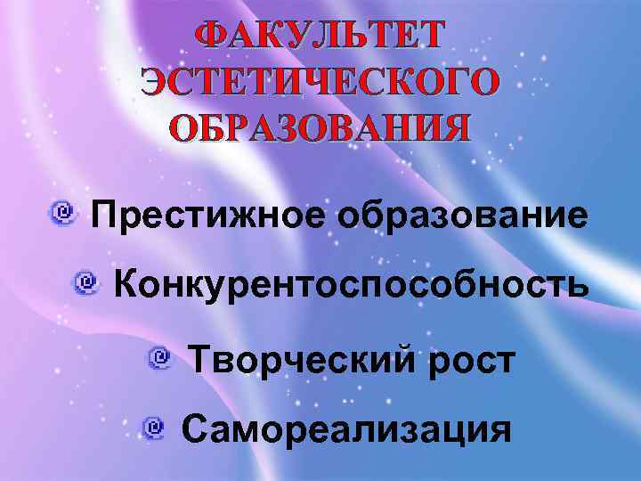 ФАКУЛЬТЕТ ЭСТЕТИЧЕСКОГО ОБРАЗОВАНИЯ Престижное образование Конкурентоспособность Творческий рост Самореализация 