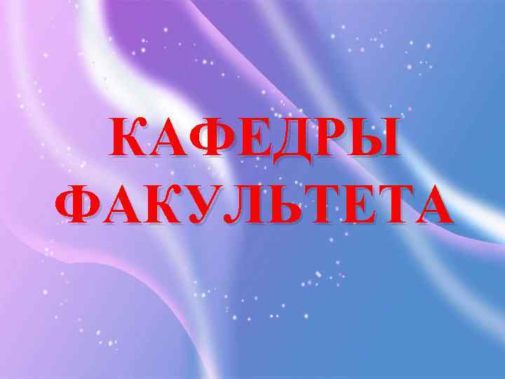 КАФЕДРЫ ФАКУЛЬТЕТА 