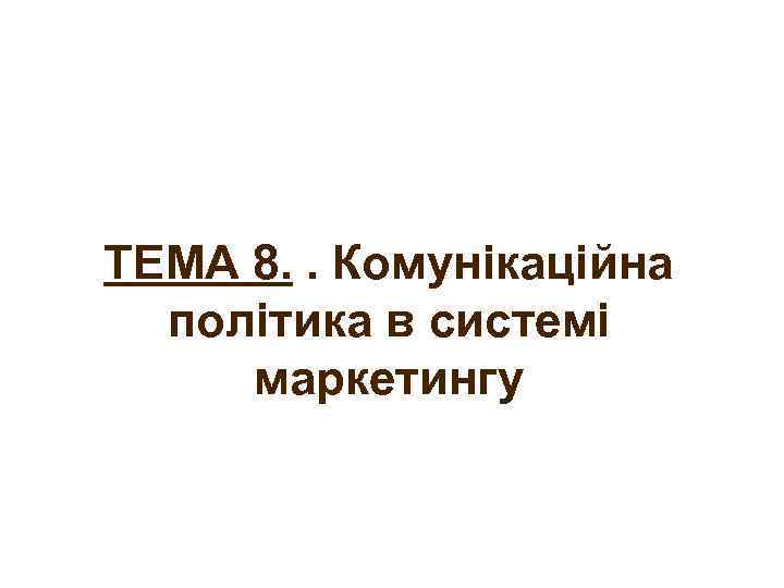 ТЕМА 8. . Комунікаційна політика в системі маркетингу 