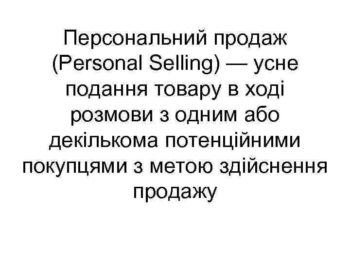Персональний продаж (Personal Selling) — усне подання товару в ході розмови з одним або