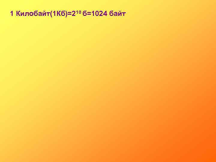 1 Килобайт(1 Кб)=210 б=1024 байт 