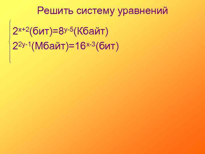 Решить систему уравнений 2 х+2(бит)=8 у-5(Кбайт) 22 у-1(Мбайт)=16 х-3(бит) 