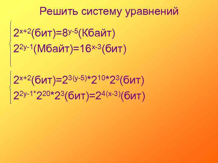 Решить систему уравнений 2 х+2(бит)=8 у-5(Кбайт) 22 у-1(Мбайт)=16 х-3(бит) 2 х+2(бит)=23(у-5)*210*23(бит) 22 у-1*220*23(бит)=24(х-3)(бит) 