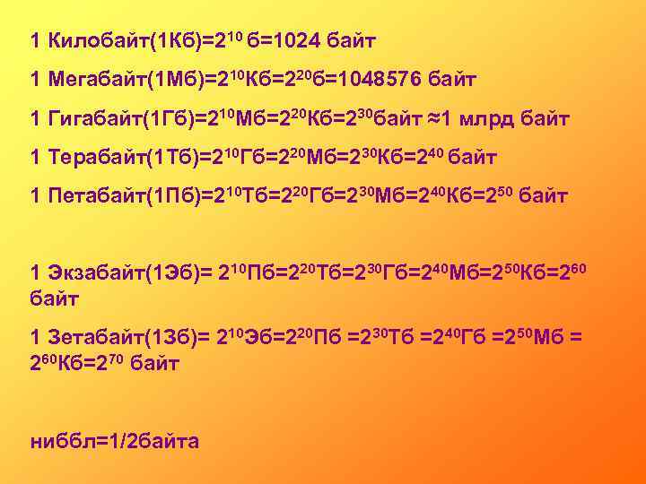 1 Килобайт(1 Кб)=210 б=1024 байт 1 Мегабайт(1 Мб)=210 Кб=220 б=1048576 байт 1 Гигабайт(1 Гб)=210