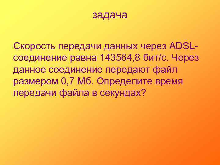 задача Скорость передачи данных через ADSLсоединение равна 143564, 8 бит/с. Через данное соединение передают