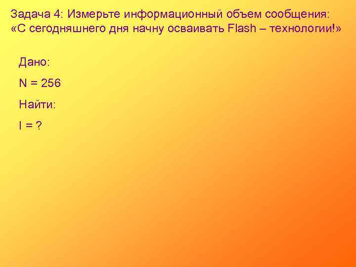 Задача 4: Измерьте информационный объем сообщения: «С сегодняшнего дня начну осваивать Flash – технологии!»