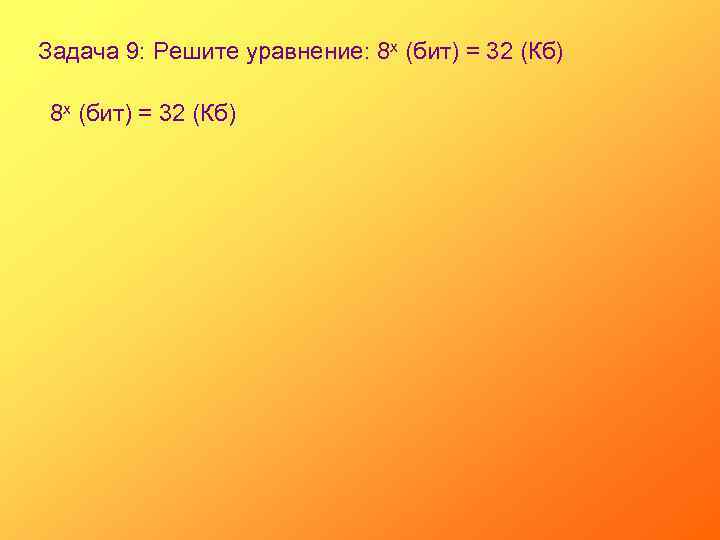 Задача 9: Решите уравнение: 8 х (бит) = 32 (Кб) 