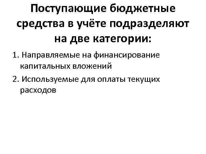 Поступающие бюджетные средства в учёте подразделяют на две категории: 1. Направляемые на финансирование капитальных