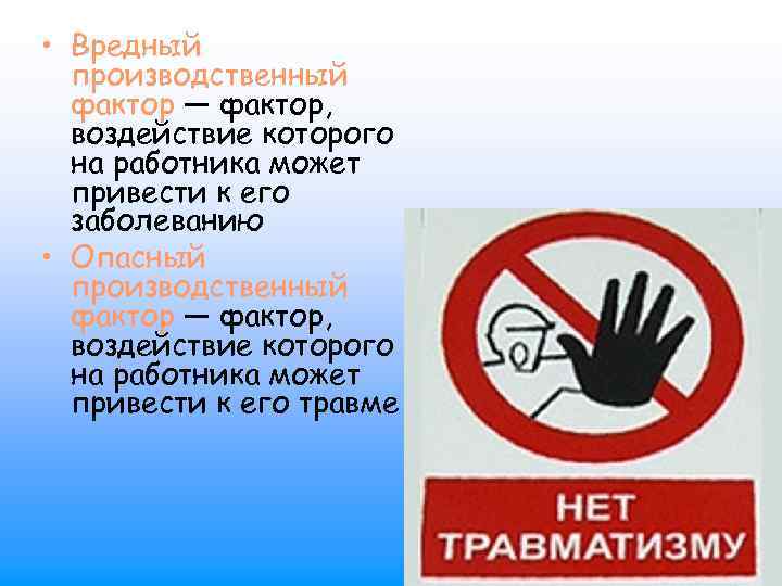  • Вредный производственный фактор — фактор, воздействие которого на работника может привести к