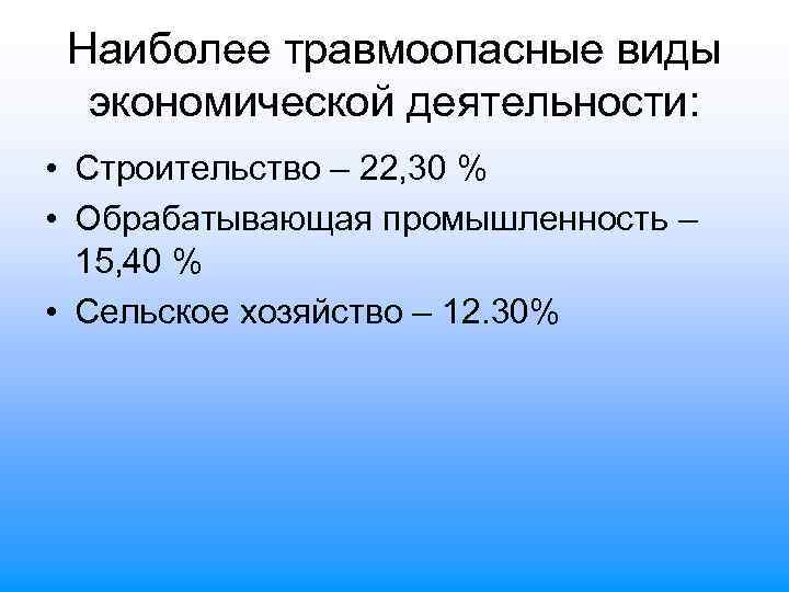 Наиболее травмоопасные виды экономической деятельности: • Строительство – 22, 30 % • Обрабатывающая промышленность