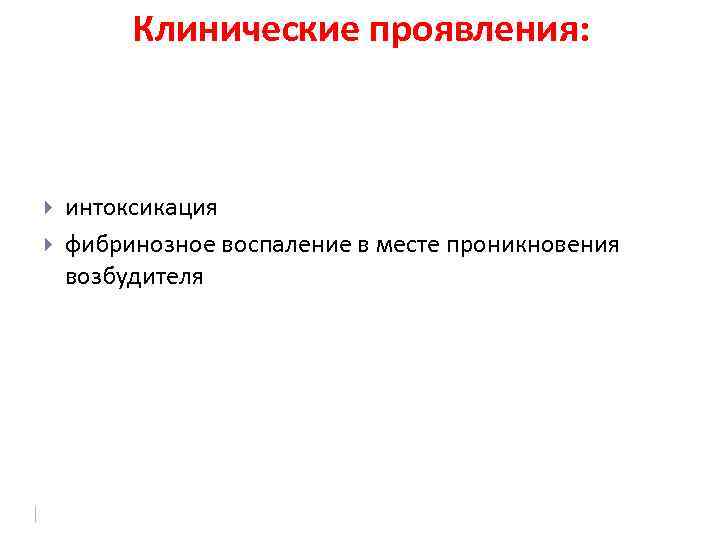 Клинические проявления: интоксикация фибринозное воспаление в месте проникновения возбудителя 