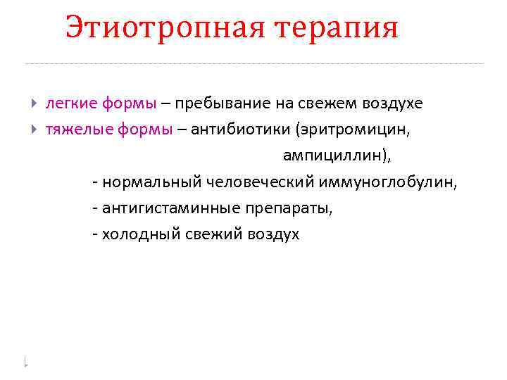 Этиотропная терапия легкие формы – пребывание на свежем воздухе тяжелые формы – антибиотики (эритромицин,