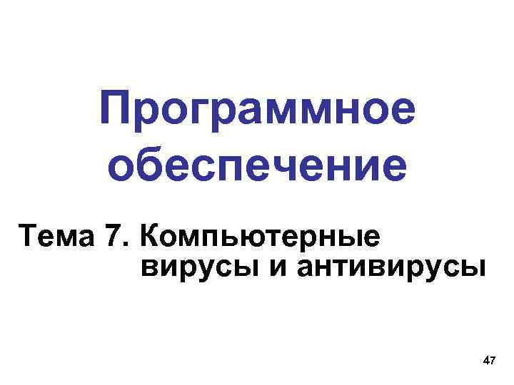 Программное обеспечение Тема 7. Компьютерные вирусы и антивирусы 47 