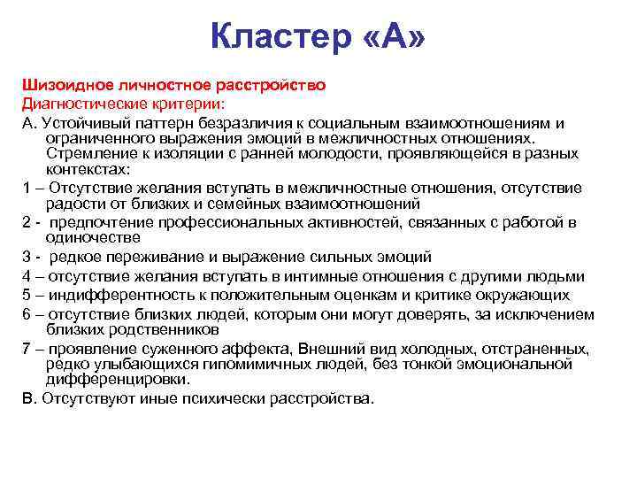 Кластер «А» Шизоидное личностное расстройство Диагностические критерии: А. Устойчивый паттерн безразличия к социальным взаимоотношениям