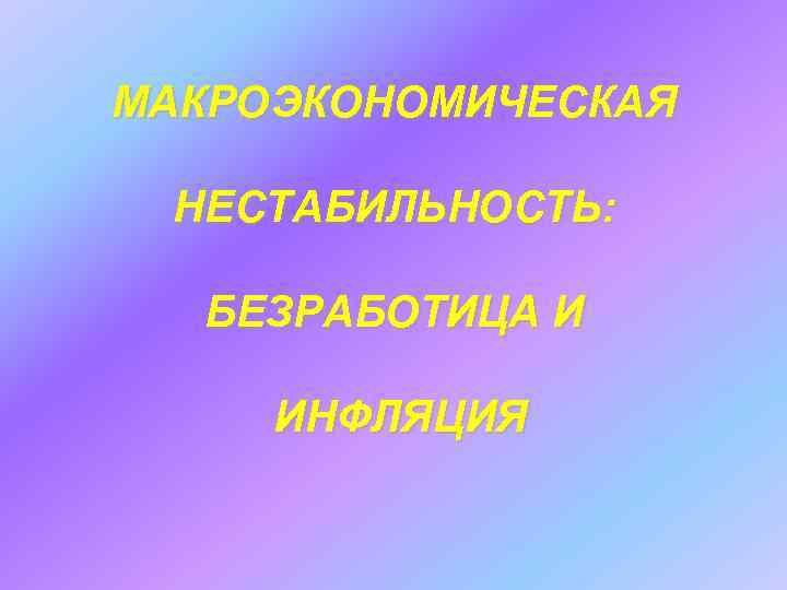 МАКРОЭКОНОМИЧЕСКАЯ НЕСТАБИЛЬНОСТЬ: БЕЗРАБОТИЦА И ИНФЛЯЦИЯ 