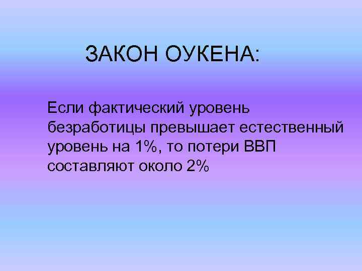 ЗАКОН ОУКЕНА: Если фактический уровень безработицы превышает естественный уровень на 1%, то потери ВВП
