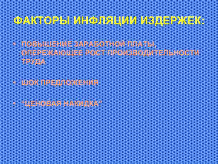 ФАКТОРЫ ИНФЛЯЦИИ ИЗДЕРЖЕК: • ПОВЫШЕНИЕ ЗАРАБОТНОЙ ПЛАТЫ, ОПЕРЕЖАЮЩЕЕ РОСТ ПРОИЗВОДИТЕЛЬНОСТИ ТРУДА • ШОК ПРЕДЛОЖЕНИЯ