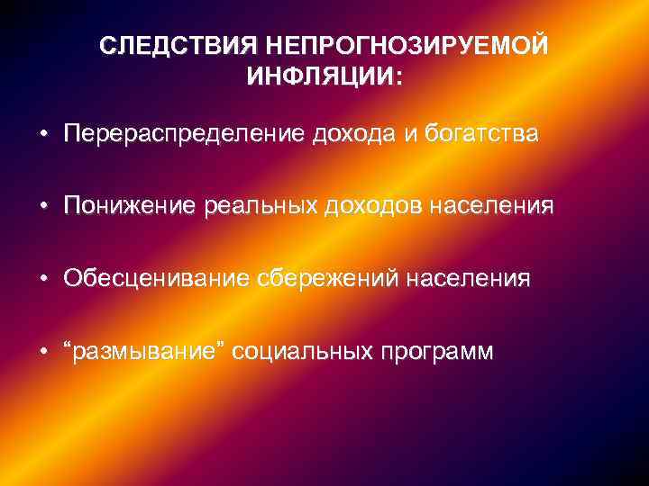 СЛЕДСТВИЯ НЕПРОГНОЗИРУЕМОЙ ИНФЛЯЦИИ: • Перераспределение дохода и богатства • Понижение реальных доходов населения •