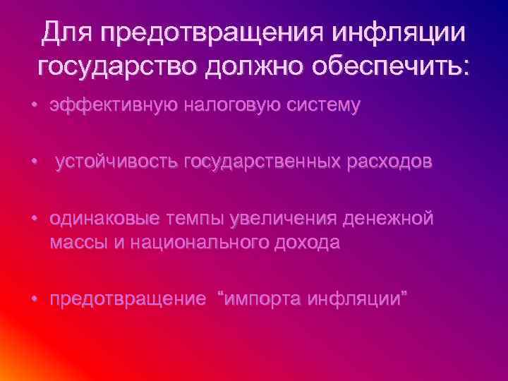 Для предотвращения инфляции государство должно обеспечить: • эффективную налоговую систему • устойчивость государственных расходов