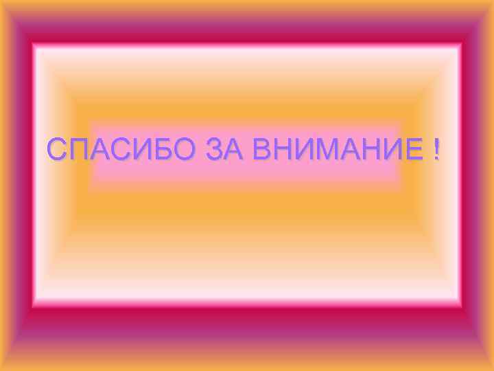 СПАСИБО ЗА ВНИМАНИЕ ! 