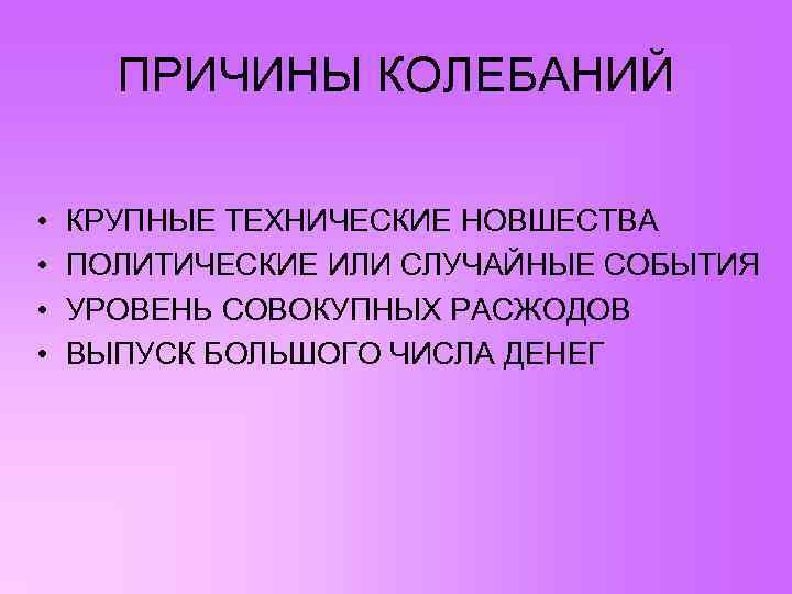 ПРИЧИНЫ КОЛЕБАНИЙ • • КРУПНЫЕ ТЕХНИЧЕСКИЕ НОВШЕСТВА ПОЛИТИЧЕСКИЕ ИЛИ СЛУЧАЙНЫЕ СОБЫТИЯ УРОВЕНЬ СОВОКУПНЫХ РАСЖОДОВ