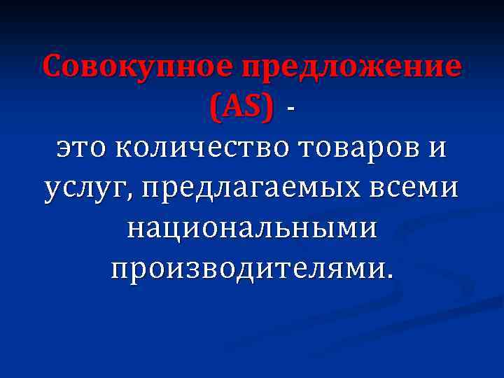 Совокупное предложение (AS) это количество товаров и услуг, предлагаемых всеми национальными производителями. 