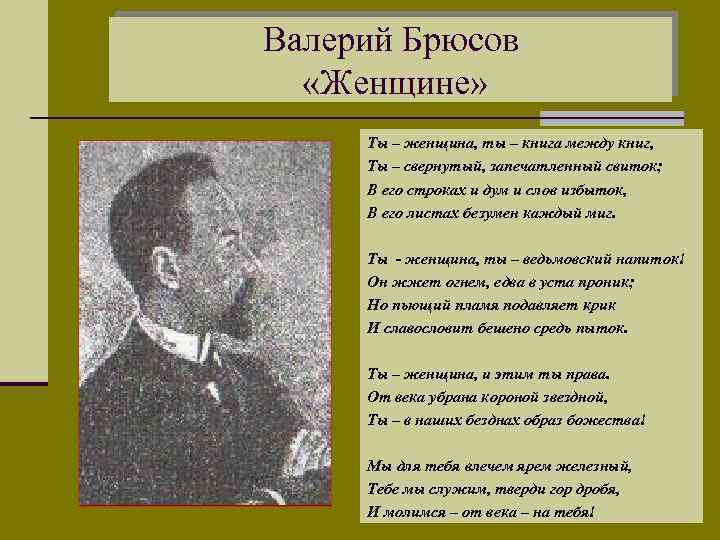 Валерий Брюсов «Женщине» Ты – женщина, ты – книга между книг, Ты – свернутый,